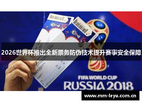 2026世界杯推出全新票务防伪技术提升赛事安全保障 2026世界杯推出全新票务防伪技术提升赛事安全保障