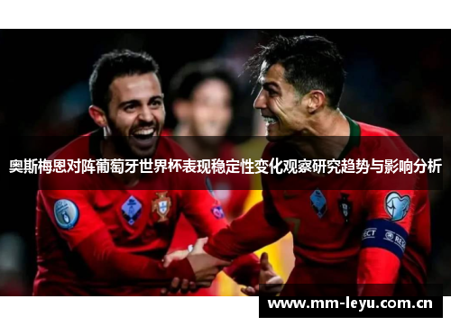奥斯梅恩对阵葡萄牙世界杯表现稳定性变化观察研究趋势与影响分析 奥斯梅恩对阵葡萄牙世界杯表现稳定性变化观察研究趋势与影响分析