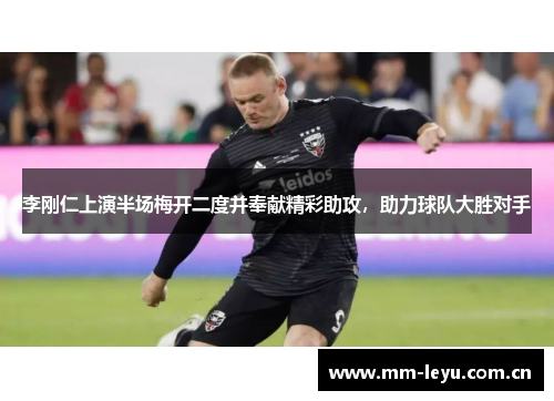 李刚仁上演半场梅开二度并奉献精彩助攻,助力球队大胜对手 李刚仁上演半场梅开二度并奉献精彩助攻,助力球队大胜对手